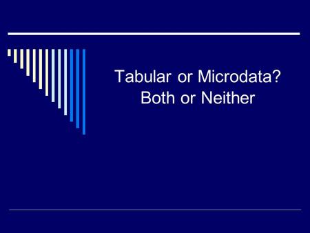 Tabular or Microdata? Both or Neither. Dissemination of data  Published census volumes 1790 - 1999  Electronic tabular data 1960+  Microdata 1960+