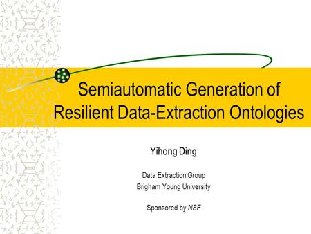 Semiautomatic Generation of Resilient Data-Extraction Ontologies Yihong Ding Data Extraction Group Brigham Young University Sponsored by NSF.