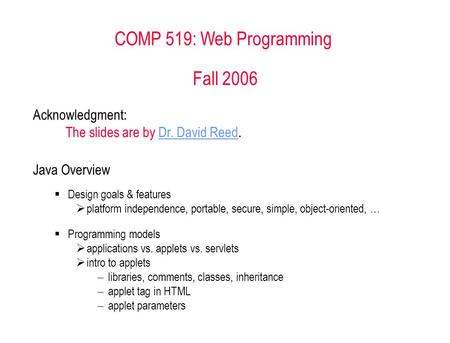 COMP 519: Web Programming Fall 2006 Acknowledgment: The slides are by Dr. David Reed.Dr. David Reed Java Overview  Design goals & features  platform.