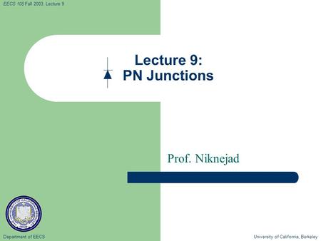 Department of EECS University of California, Berkeley EECS 105 Fall 2003, Lecture 9 Lecture 9: PN Junctions Prof. Niknejad.