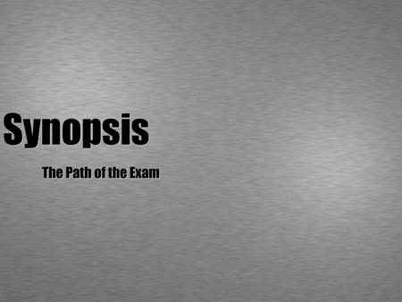 Synopsis The Path of the Exam. What is a synopsis? A short exercise - 2 pages per person It is not an essay! It is not going to be evaluated! (It is the.