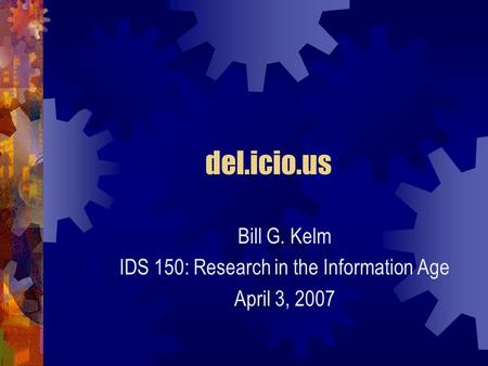 Del.icio.us Bill G. Kelm IDS 150: Research in the Information Age April 3, 2007.