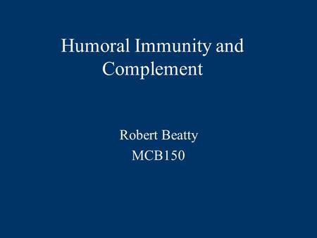 Humoral Immunity and Complement Robert Beatty MCB150.