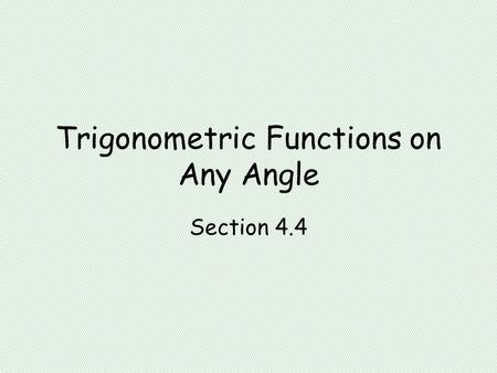 Trigonometric Functions on Any Angle Section 4.4.