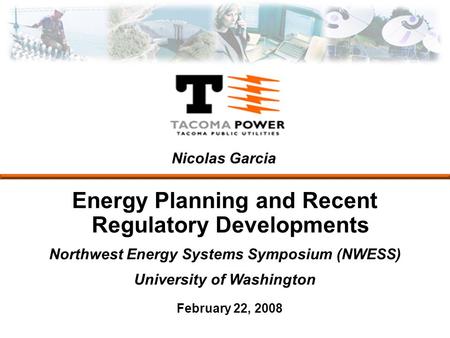 Energy Planning and Recent Regulatory Developments Northwest Energy Systems Symposium (NWESS) University of Washington February 22, 2008 Nicolas Garcia.