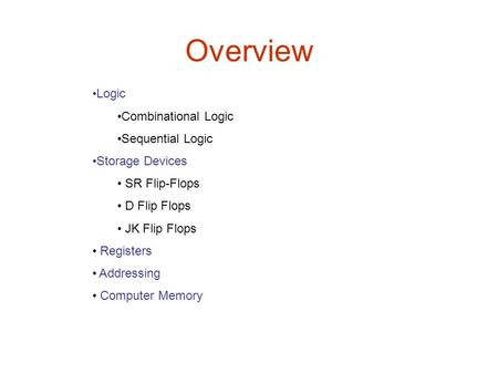 Overview Logic Combinational Logic Sequential Logic Storage Devices SR Flip-Flops D Flip Flops JK Flip Flops Registers Addressing Computer Memory.