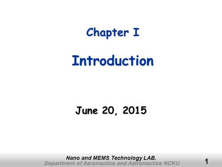 Department of Aeronautics and Astronautics NCKU Nano and MEMS Technology LAB. 1 Chapter I Introduction June 20, 2015June 20, 2015June 20, 2015.