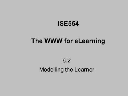 6.2 Modelling the Learner ISE554 The WWW for eLearning.