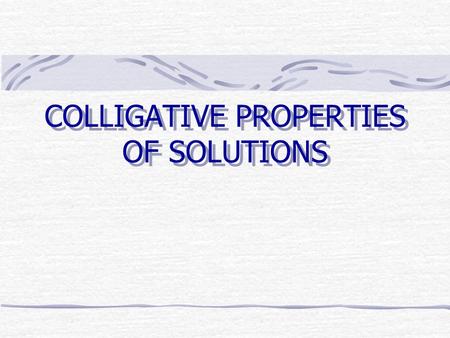 COLLIGATIVE PROPERTIES OF SOLUTIONS. Colligative Properties Colligative properties depend on the number of particles rather than their nature Lowering.