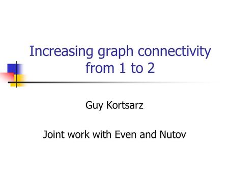 Increasing graph connectivity from 1 to 2 Guy Kortsarz Joint work with Even and Nutov.