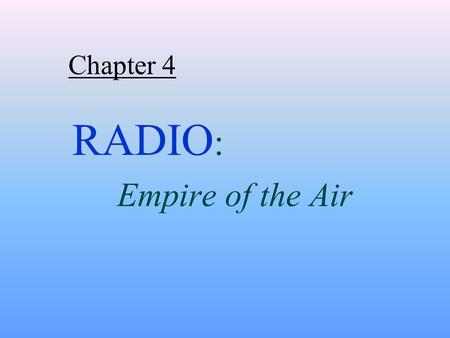 Chapter 4 RADIO : Empire of the Air. RADIO ESTABLISHED:  the origin and foundations of today’s broadcast industry  patterns of ownership and control.
