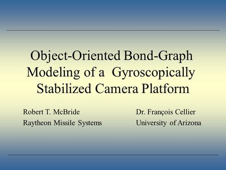 Object-Oriented Bond-Graph Modeling of a Gyroscopically Stabilized Camera Platform Robert T. McBrideDr. François Cellier Raytheon Missile SystemsUniversity.
