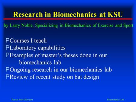 Kansas State University Biomechanics Lab Research in Biomechanics at KSU by Larry Noble, Specializing in Biomechanics of Exercise and Sport P Courses I.