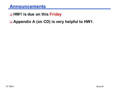 331 W02.1Spring 05 Announcements  HW1 is due on this Friday  Appendix A (on CD) is very helpful to HW1.