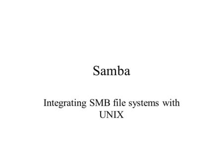 Samba Integrating SMB file systems with UNIX. Samba Provides a file server compatible with Windows 9x and NT.. SMB Can function in NETBIOS name browsing.