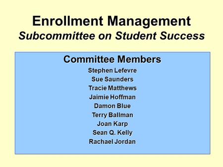 Enrollment Management Subcommittee on Student Success Committee Members Stephen Lefevre Sue Saunders Tracie Matthews Jaimie Hoffman Damon Blue Terry Ballman.