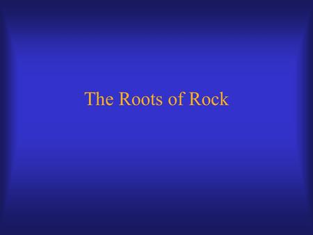 The Roots of Rock. Roots of Rock American popular music a mixture of European, African, and Anglo-American folk influences “Primordial soup” from which.