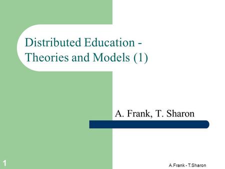 A.Frank - T.Sharon 1 Distributed Education - Theories and Models (1) A. Frank, T. Sharon.