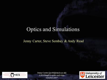Jenny Carter LXO/MagEX optics and sims October 2007 Optics and Simulations Jenny Carter, Steve Sembay & Andy Read.
