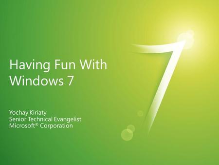 Having Fun with Windows 7 Yochay Kiriaty Senior Technical Evangelist Microsoft ® Corporation.