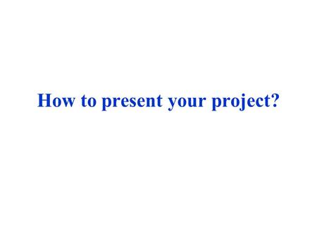 How to present your project?. A simple 3-part template A.Introduction B.Body C.Conclusion.