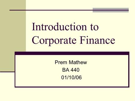 Introduction to Corporate Finance Prem Mathew BA 440 01/10/06.