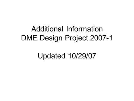 Additional Information DME Design Project 2007-1 Updated 10/29/07.