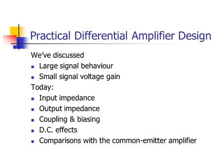 Practical Differential Amplifier Design We’ve discussed Large signal behaviour Small signal voltage gain Today: Input impedance Output impedance Coupling.