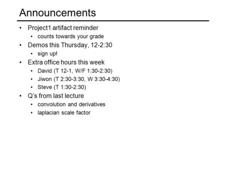 Announcements Project1 artifact reminder counts towards your grade Demos this Thursday, 12-2:30 sign up! Extra office hours this week David (T 12-1, W/F.