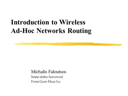 Introduction to Wireless Ad-Hoc Networks Routing Michalis Faloutsos Some slides borrowed From Guor-Huar Lu.