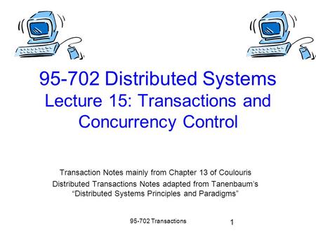 95-702 Transactions 1 95-702 Distributed Systems Lecture 15: Transactions and Concurrency Control Transaction Notes mainly from Chapter 13 of Coulouris.