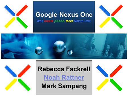 Google Nexus One Rebecca Fackrell Noah Rattner Mark Sampang Web meets phone. Meet Nexus One.