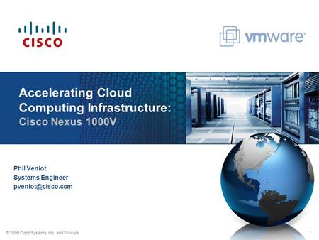 © 2009 Cisco Systems, Inc. and VMware 1 Accelerating Cloud Computing Infrastructure: Cisco Nexus 1000V Phil Veniot Systems Engineer