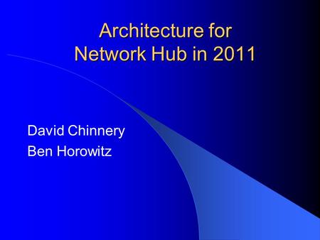 Architecture for Network Hub in 2011 David Chinnery Ben Horowitz.