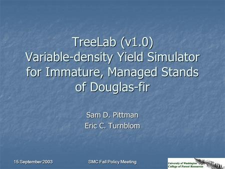 15 September 2003 SMC Fall Policy Meeting TreeLab (v1.0) Variable-density Yield Simulator for Immature, Managed Stands of Douglas-fir Sam D. Pittman Eric.