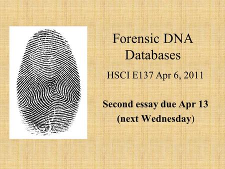 Forensic DNA Databases HSCI E137 Apr 6, 2011 Second essay due Apr 13 (next Wednesday)