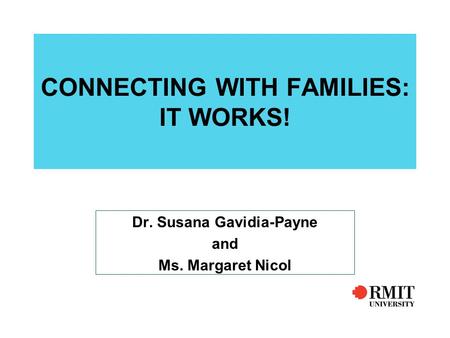 CONNECTING WITH FAMILIES: IT WORKS! Dr. Susana Gavidia-Payne and Ms. Margaret Nicol.