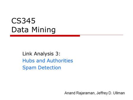 CS345 Data Mining Link Analysis 3: Hubs and Authorities Spam Detection Anand Rajaraman, Jeffrey D. Ullman.