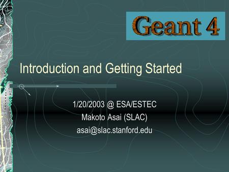 Introduction and Getting Started ESA/ESTEC Makoto Asai (SLAC)