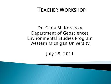 T EACHER W ORKSHOP Dr. Carla M. Koretsky Department of Geosciences Environmental Studies Program Western Michigan University July 18, 2011.