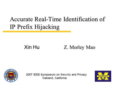 Accurate Real-Time Identification of IP Prefix Hijacking Z. Morley Mao Xin Hu 2007 IEEE Symposium on and Privacy Oakland, California 2007 IEEE Symposium.