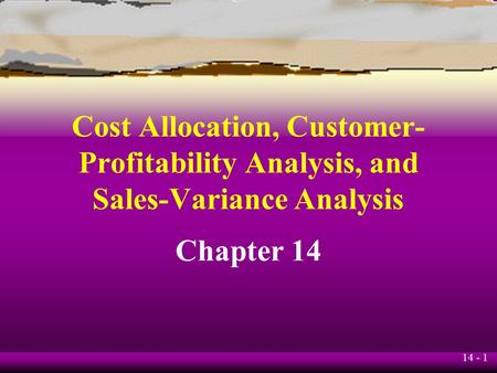 14 - 1 Cost Allocation, Customer- Profitability Analysis, and Sales-Variance Analysis Chapter 14.