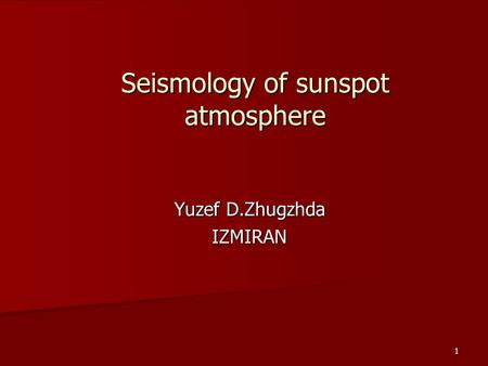 1 Seismology of sunspot atmosphere Yuzef D.Zhugzhda IZMIRAN.