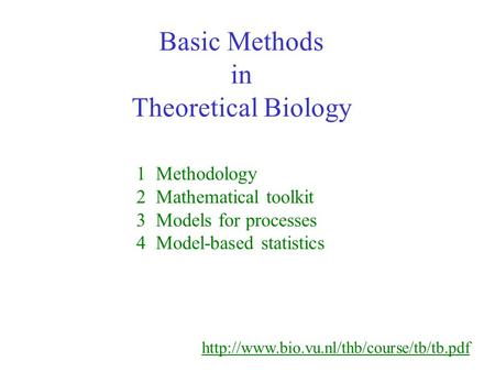 Basic Methods in Theoretical Biology 1 Methodology 2 Mathematical toolkit 3 Models for processes 4 Model-based statistics