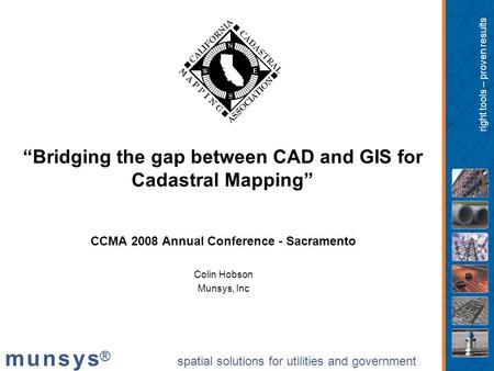 Spatial solutions for utilities and government m u n s y s®m u n s y s® right tools – proven results “Bridging the gap between CAD and GIS for Cadastral.