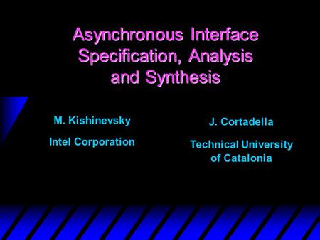 Asynchronous Interface Specification, Analysis and Synthesis M. Kishinevsky Intel Corporation J. Cortadella Technical University of Catalonia.