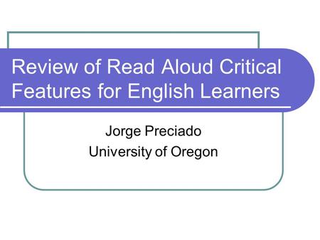 Review of Read Aloud Critical Features for English Learners Jorge Preciado University of Oregon.
