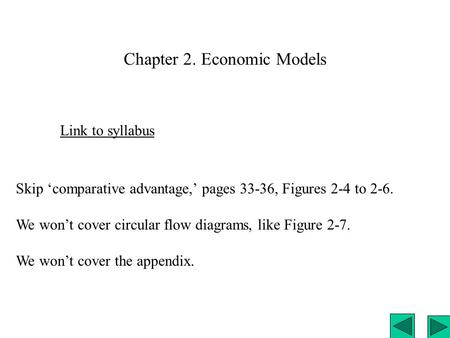 Chapter 2. Economic Models Link to syllabus Skip ‘comparative advantage,’ pages 33-36, Figures 2-4 to 2-6. We won’t cover circular flow diagrams, like.