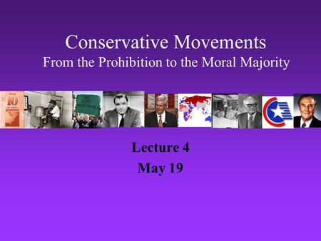 Conservative Movements From the Prohibition to the Moral Majority Lecture 4 May 19.