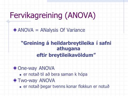 Fervikagreining (ANOVA) ANOVA = ANalysis Of Variance “Greining á heildarbreytileika í safni athugana eftir breytileikavöldum” One-way ANOVA er notað til.
